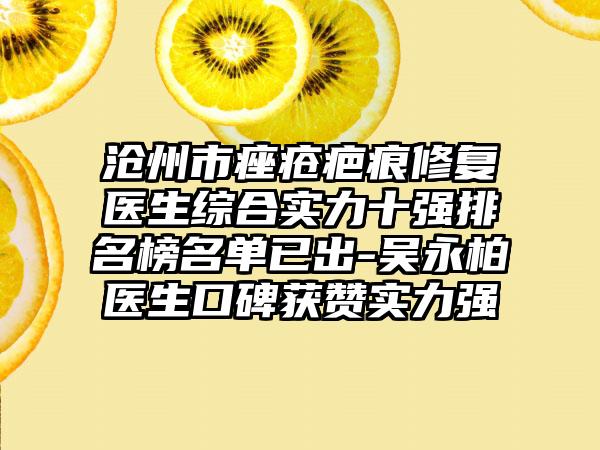 沧州市痤疮疤痕修复医生综合实力十强排名榜名单已出-吴永柏医生口碑获赞实力强