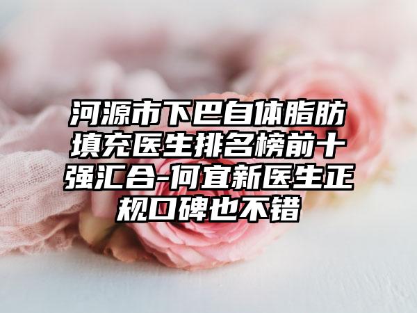 河源市下巴自体脂肪填充医生排名榜前十强汇合-何宜新医生正规口碑也不错