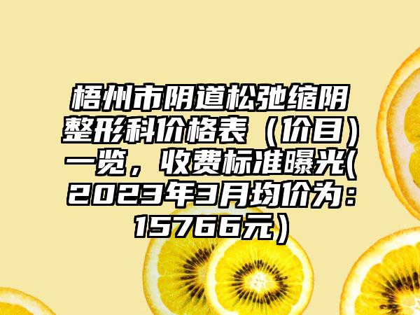 梧州市阴道松弛缩阴整形科价格表（价目）一览，收费标准曝光(2023年3月均价为：15766元）